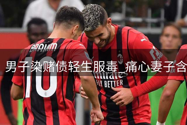 男子染赌债轻生服毒 痛心妻子含泪终止抢救